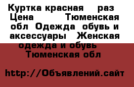 Куртка красная 48 раз › Цена ­ 800 - Тюменская обл. Одежда, обувь и аксессуары » Женская одежда и обувь   . Тюменская обл.